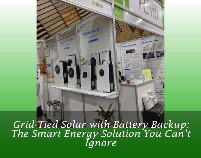 Grid-Tied Solar with Battery Backup: The Smart Energy Solution You Can’t Ignore